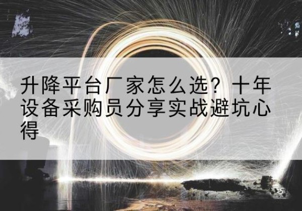 广西升降平台厂家-怎么选？十年设备采购员分享实战避坑心得